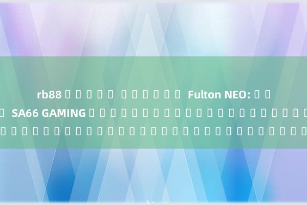 rb88 สล็อต เรื่อง Fulton NEO: เกมใหม่ล่าสุดจาก SA66 GAMING ที่กำลังเป็นที่นิยมในเอเชียรุ่นนี้